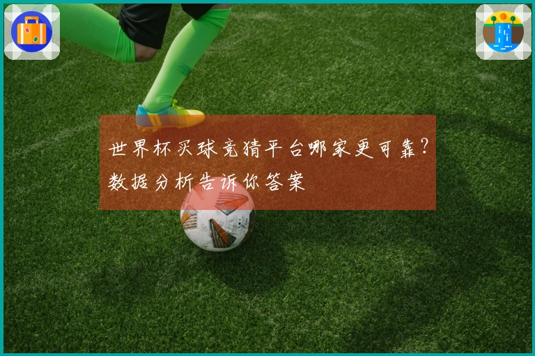 世界杯买球竞猜平台哪家更可靠？数据分析告诉你答案