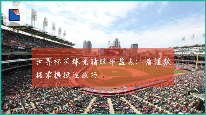 世界杯买球竞猜赔率盘点：看懂数据掌握投注技巧