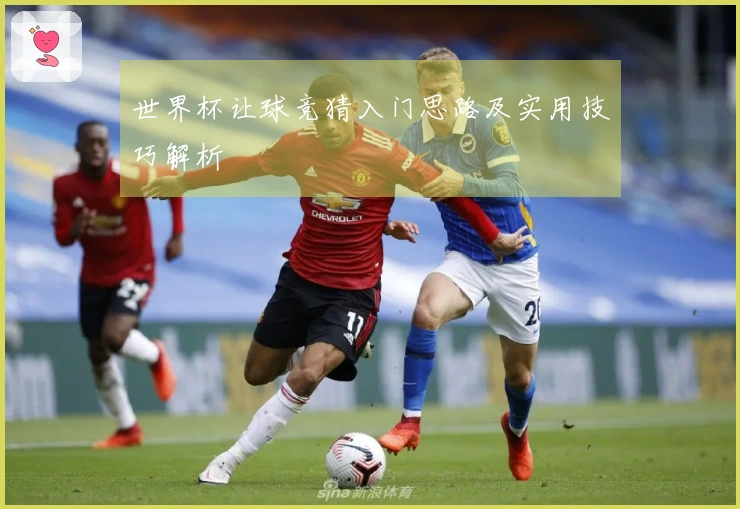 世界杯让球竞猜入门思路及实用技巧解析