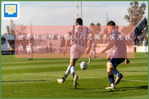 世界杯让球竞猜入门思路及实用技巧解析