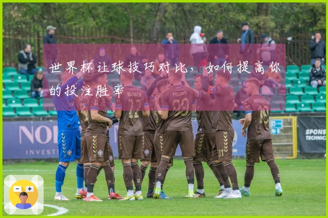 世界杯让球技巧对比，如何提高你的投注胜率