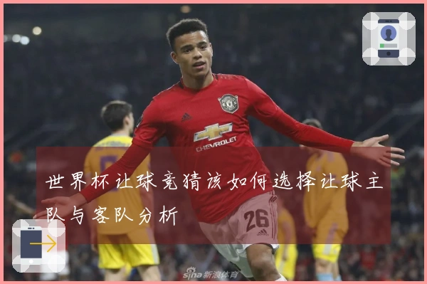 世界杯让球竞猜该如何选择让球主队与客队分析