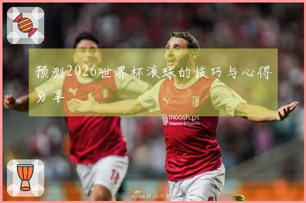 预测2026世界杯滚球的技巧与心得分享