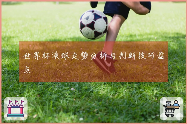世界杯滚球走势分析与判断技巧盘点