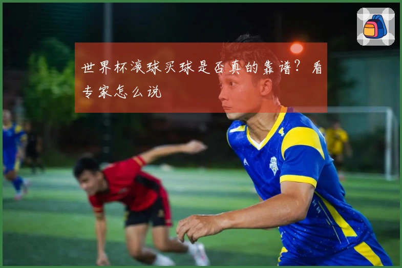 世界杯滚球买球是否真的靠谱？看专家怎么说