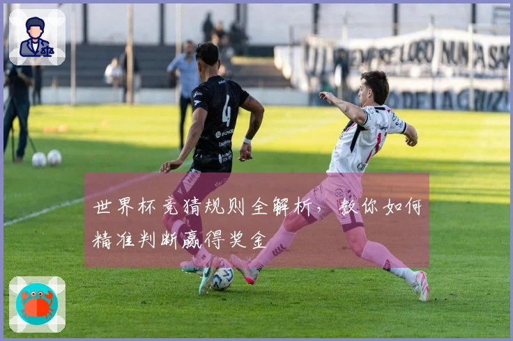 世界杯竞猜规则全解析，教你如何精准判断赢得奖金