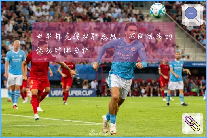 世界杯竞猜经验总结：不同玩法的优劣对比分析