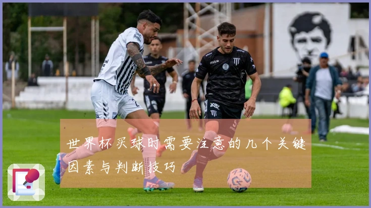 世界杯买球时需要注意的几个关键因素与判断技巧
