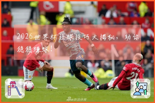 2026世界杯让球技巧大揭秘，助你稳稳赚球！