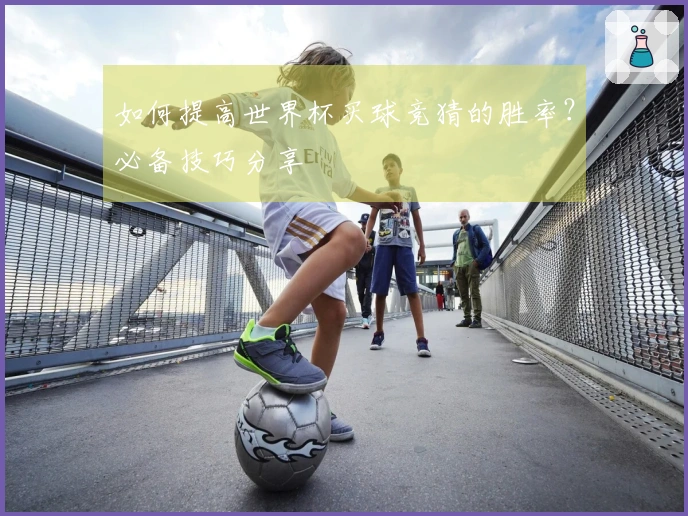 如何提高世界杯买球竞猜的胜率？必备技巧分享
