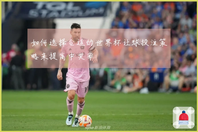 如何选择合适的世界杯让球投注策略来提高中奖率