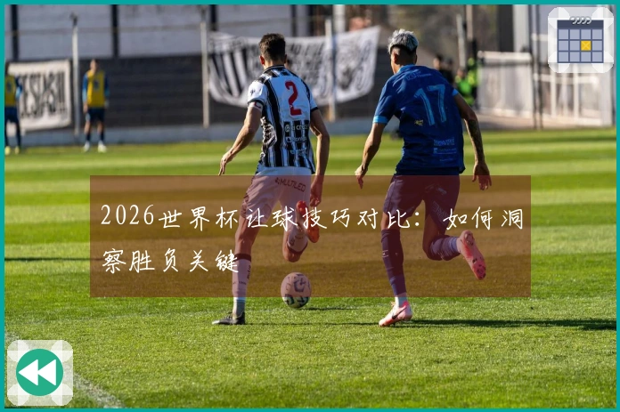 2026世界杯让球技巧对比：如何洞察胜负关键