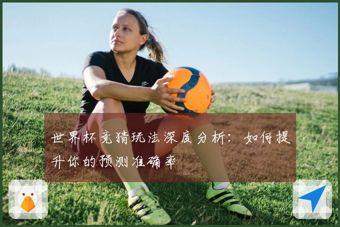 世界杯竞猜玩法深度分析：如何提升你的预测准确率