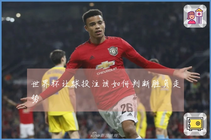 世界杯让球投注该如何判断胜负走势