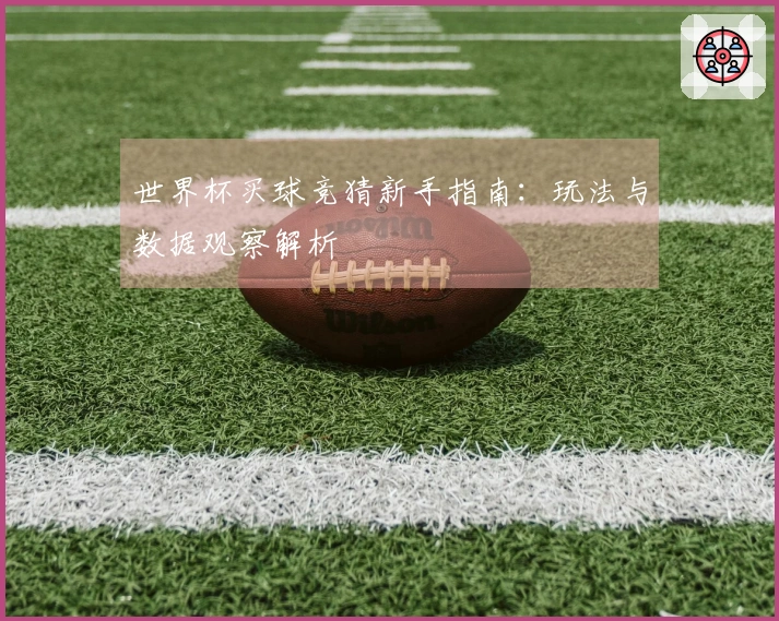 世界杯买球竞猜新手指南：玩法与数据观察解析