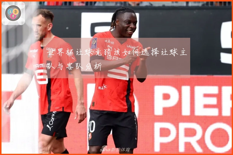 世界杯让球竞猜该如何选择让球主队与客队分析