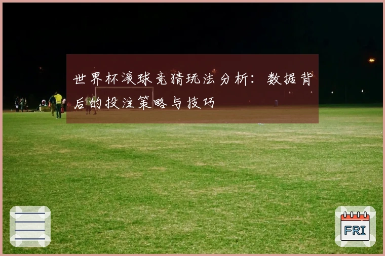 世界杯滚球竞猜玩法分析：数据背后的投注策略与技巧