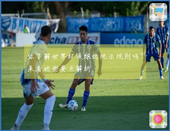 你了解世界杯滚球的玩法规则吗？来看这些要点解析