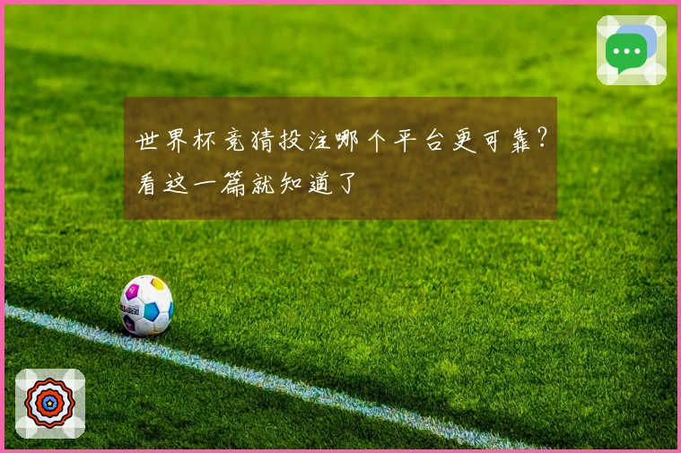 世界杯竞猜投注哪个平台更可靠？看这一篇就知道了
