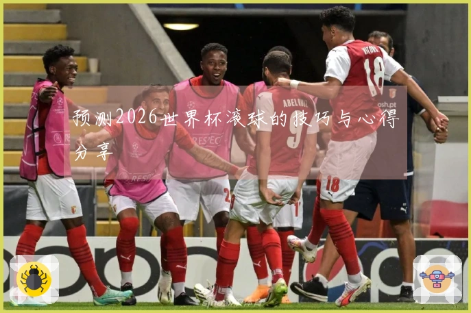 预测2026世界杯滚球的技巧与心得分享