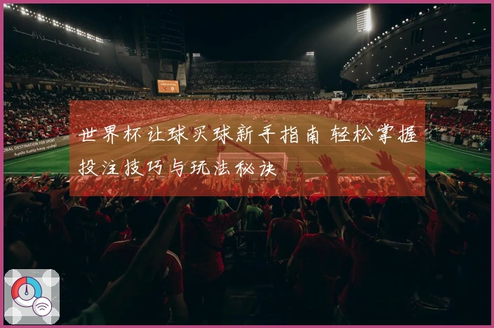 世界杯让球买球新手指南 轻松掌握投注技巧与玩法秘诀