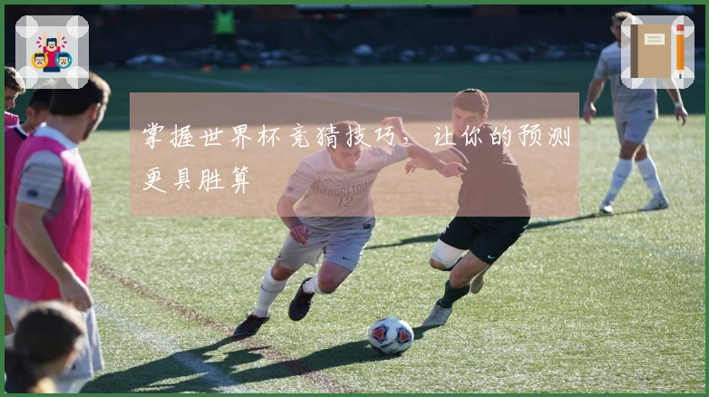掌握世界杯竞猜技巧，让你的预测更具胜算